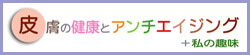 皮膚の健康とアンチエイジング＋私の趣味